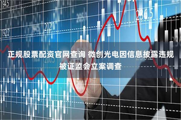 正规股票配资官网查询 微创光电因信息披露违规被证监会立案调查
