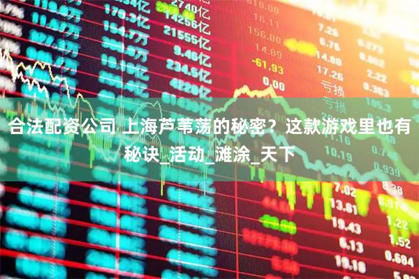合法配资公司 上海芦苇荡的秘密？这款游戏里也有秘诀_活动_滩涂_天下