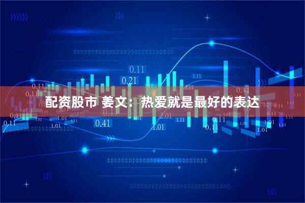配资股市 姜文：热爱就是最好的表达