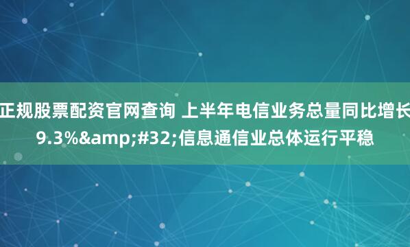 正规股票配资官网查询 上半年电信业务总量同比增长9.3% 信息通信业总体运行平稳