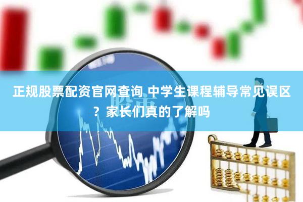 正规股票配资官网查询 中学生课程辅导常见误区？家长们真的了解吗